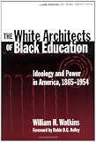 The White Architects of Black Education: Ideology and Power in America, 1865-1954 (Teaching for Social Justice, 6)