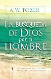La Busqueda De Dios Por El Hombre: Una profunda antesala de Tozer al exitoso libro La busqueda de Dios (Spanish Edition)