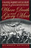 Where Death And Glory Meet : Colonel Robert Gould Shaw  And The 54th Massachusetts Infantry