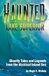 Haunted Lake Superior: Ghostly Tales and Legends from the Mystical Inland Sea