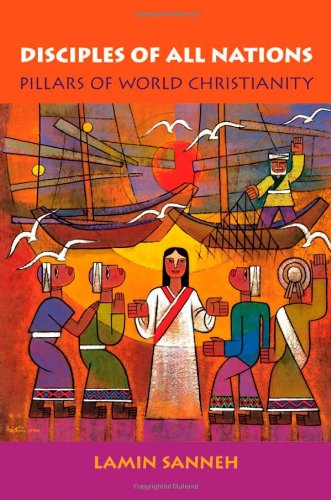 Disciples of All Nations: Pillars of World Christianity (Oxford Studies in World Christianity) Disciples of All Nations: Pillars of World Christianity (Oxford Studies in World Christianity)