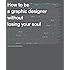 How to be a Graphic Designer, Without Losing Your Soul