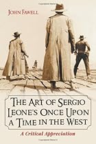 The Art Of Sergio Leone's Once Upon A Time In The West: A Critical Appreciation The Art Of Sergio Leone's Once Upon A Time In The West: A Critical Appreciation