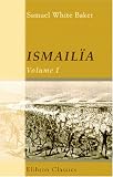 Ismailia: A Narrative of the Expedition to Central Africa for the Suppression of the Slave Trade; Organized by Ismail, Khedive of Egypt. Volume 1