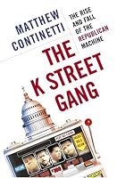 The K Street Gang: The Rise and Fall of the Republican Machine