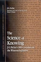 The Science Of Knowing: J.g. Fichte's 1804 Lectures On The Wissenschaftslehre (S U N Y Series in Contemporary Continental Philosophy)