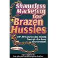 Shameless Marketing for Brazen Hussies: 307 Awesome Money-Making Stategies for Savvy Entrepreneurs