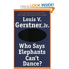 Who Says Elephants Can't Dance?: Leading a Great Enterprise through Dramatic Change
