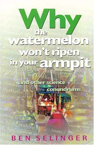 Why the Watermelon Won't Ripen in Your Armpit and Other Science Conundrums: And Other Science Conundrums