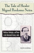 The Tale of Healer Miguel Perdomo Neira: Medicine, Ideologies, and Power in the Nineteenth-Century Andes (Latin American Silhouettes)