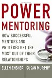  Power Mentoring: How Successful Mentors and Proteges Get the Most Out of Their Relationships 