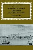 The Politics of Trade in Safavid Iran: Silk for Silver, 1600-1730 (Cambridge Studies in Islamic Civilization)