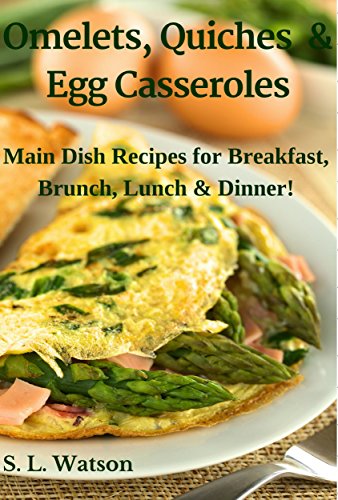 Omelets, Quiches & Egg Casseroles: Main Dish Recipes For Breakfast, Brunch, Lunch & Dinner! (Southern Cooking Recipes Book 21)