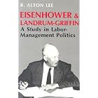 Eisenhower and Landrum-Griffin: A Study in Labor-Management Politics by  R. Alton Lee