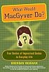 What Would MacGyver Do?: True Stories of Improvised Genius in Everyday Life