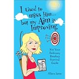 I Used To Miss Him...But My Aim Is Improving: Not Your Ordinary Breakup Survival Guide
