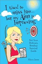 I Used To Miss Him...But My Aim Is Improving: Not Your Ordinary Breakup Survival Guide