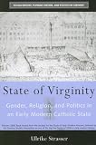 State of Virginity: Gender, Religion, and Politics in an Early Modern Catholic State (Social History, Popular Culture, and Politics in Germany)