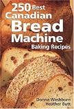250 Best Canadian Bread Machine Baking Recipes