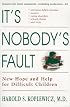 It's Nobody's Fault: New Hope and Help for Difficult Children and Their Parents