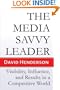 The Media Savvy Leader: Visibility, Influence, and Results in a Competitive World