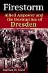 Firestorm: Allied Airpower and the Destruction of Dresden