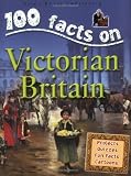 Victorian Britain (100 Facts On...)