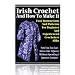 Irish Crochet And How To Make It  - Easy Instructions And Patterns For Beginners & Experienced Crocheters Alike!
