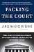 Packing the Court: The Rise of Judicial Power and the Coming Crisis of the Supreme Court