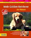 Golden Retriever, zu Hause: Ein bede-Ratgeber zur artgerechten Haltung