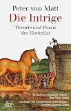 Die Intrige: Theorie und Praxis der Hinterlist - Peter von Matt