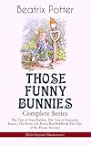 THOSE FUNNY BUNNIES - Complete Series: The Tale of Peter Rabbit, The Tale of Benjamin Bunny, The Story of a Fierce Bad Rabbit & The Tale of the Flopsy ... Book Classics Illustrated by Beatrix Potter