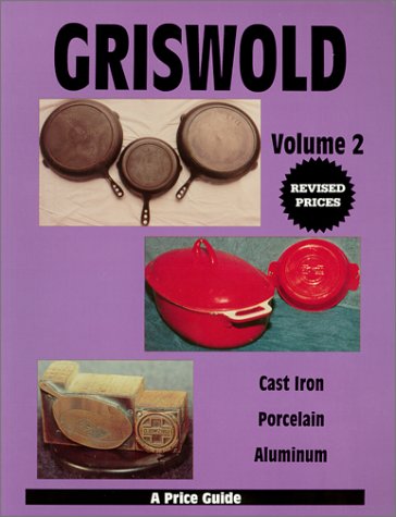 Griswold: Cast Iron, Porcelain, Aluminum - A Price Guide, Vol. 2