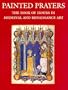 Painted Prayers: The Book of Hours in Medieval and Renaissance Art