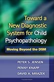 Toward a New Diagnostic System for Child Psychopathology: Moving Beyond the DSM