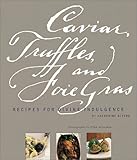 Caviar, Truffles and Foie Gras: Recipes for Divine Indulgence