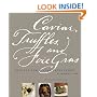 Caviar, Truffles and Foie Gras: Recipes for Divine Indulgence