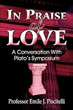 In Praise of Love: A Conversation with Plato s Symposium
