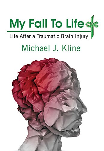 My Fall To Life: Life After a Traumatic Brain Injury, by Michael J Kline