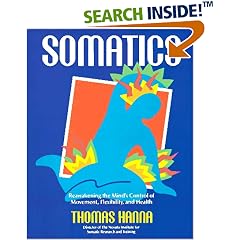 Somatics: Reawakening The Mind's Control Of Movement, Flexibility, And Health