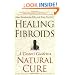 Healing Fibroids: A Doctor's Guide to a Natural Cure