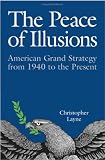 The Peace of Illusions: American Grand Strategy from 1940 to the Present (Cornell Studies in Security Affairs)