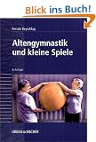 Altengymnastik und kleine Spiele: Anleitung f�r �bungsleiter in Heimen, Begegnungsst�tten und Verb�nden