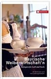 Bayrische Weiberwirtschaft'n: Refugien f&uuml;r Leib und Seele - 30 Wirtinnen und ihre Lieblingsrezepte - Hannelore Fisgus