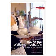 Bayrische Weiberwirtschaft'n: Refugien f�r Leib und Seele - 30 Wirtinnen und ihre Lieblingsrezepte