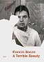Francis Bacon: A Terrible Beauty