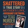 Shattered: The True Story of a Mother's Love, a Husband's Betrayal, and a Cold-Blooded Texas Murder