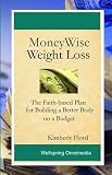 MoneyWise Weight Loss: The Faith-based Plan for Building a Better Body on a Budget