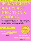 Permanently Beat Yeast Infection & Candida: Proven Step-by-Step Cure for Yeast Infections and Candidiasis. All Natural, Lasting Treatment That Will Prevent Recurring Infection