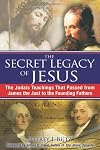 The Secret Legacy of Jesus: The Judaic Teachings That Passed from James the Just to the Founding Fathers